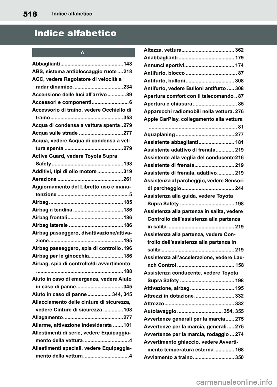 TOYOTA SUPRA 2023  Manuale duso (in Italian) 518Indice alfabetico
Indice alfabetico
A
Abbaglianti ............................................ 148
ABS, sistema antibloccaggio ruote .... 218
ACC, vedere Regolatore di velocità a 
radar dinamico .