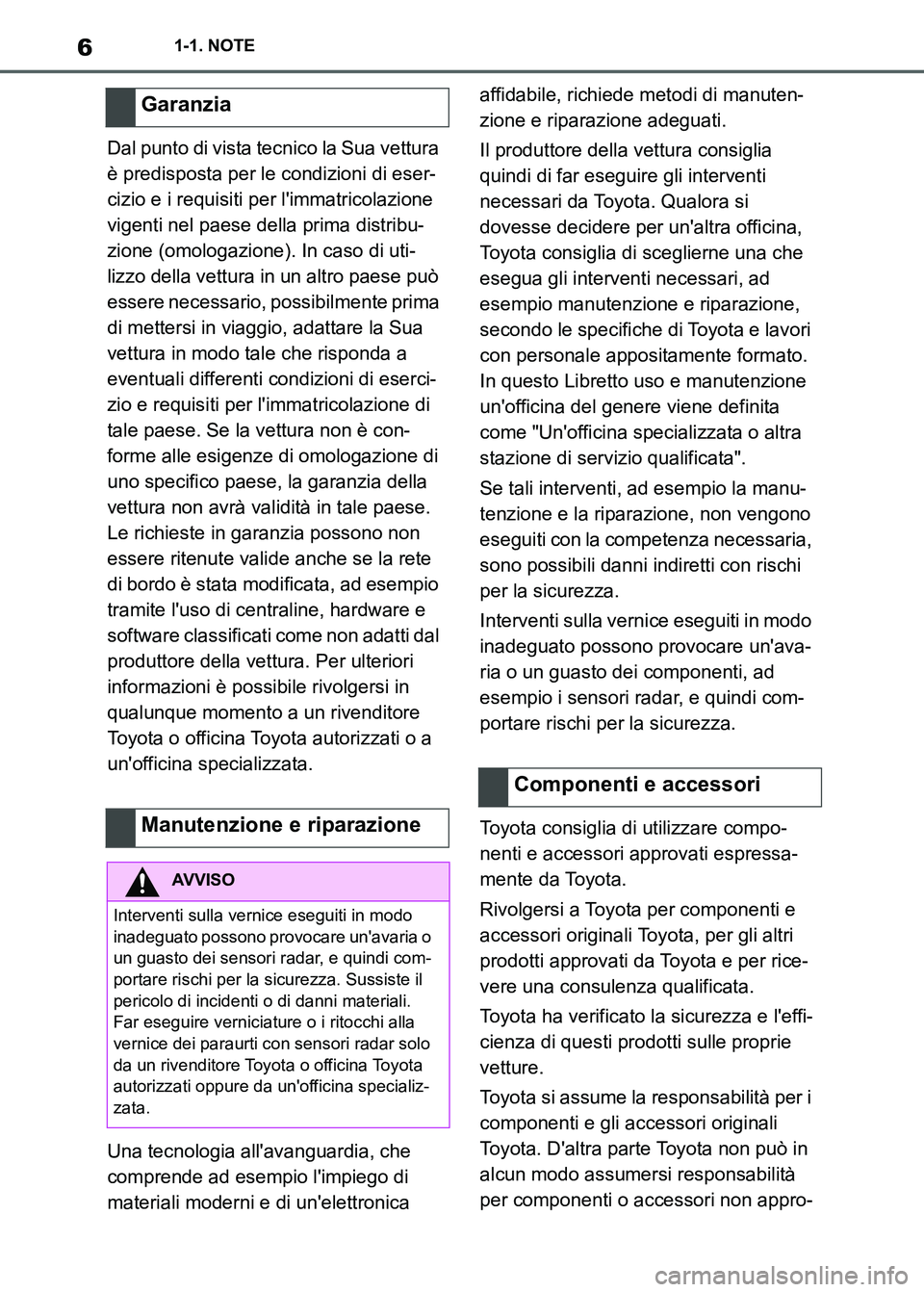 TOYOTA SUPRA 2023  Manuale duso (in Italian) 61-1. NOTE
Dal punto di vista tecnico la Sua vettura 
è predisposta per le condizioni di eser-
cizio e i requisiti per limmatricolazione 
vigenti nel paese della prima distribu-
zione (omologazione)