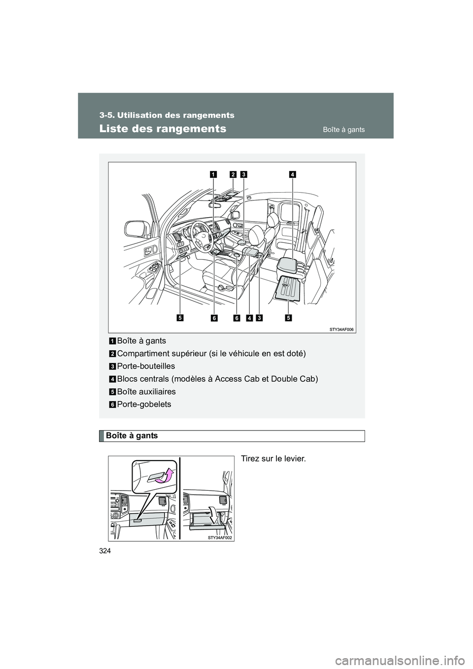 TOYOTA TACOMA 2009  Manuel du propriétaire (in French) 324
TACOMA_D_(L/O_0805)
3-5. Utilisation des rangements
Liste des rangements
Boîte à gantsTirez sur le levier.
Boîte à gants
Compartiment supérieur (si le véhicule en est doté)
Porte-bouteilles