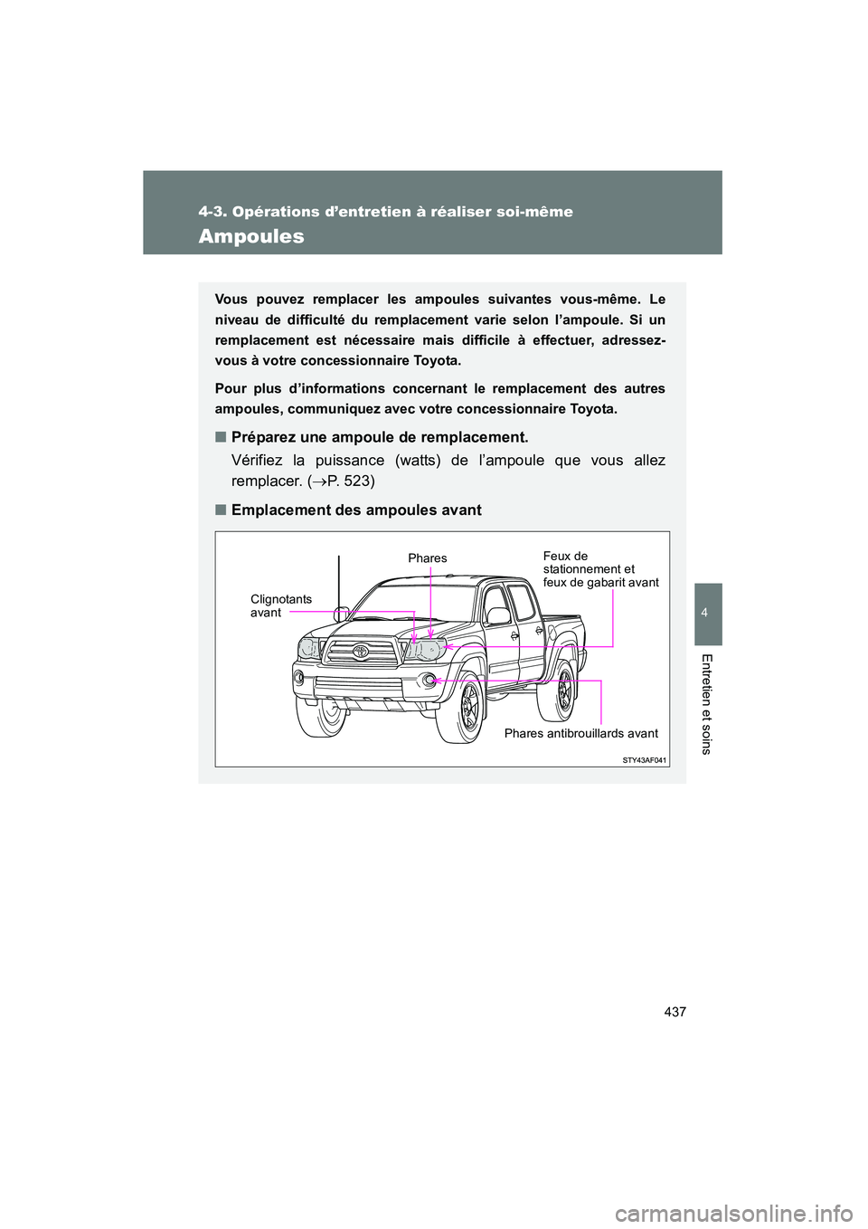 TOYOTA TACOMA 2009 Manuel du propriétaire (in French) 437
4-3. Opérations d’entretien à réaliser soi-même
4
Entretien et soins
TACOMA_D_(L/O_0805)
Ampoules
Vous pouvez remplacer les ampoules suivantes vous-même. Le
niveau de difficulté du remplac TOYOTA TACOMA 2009 Manuel du propriétaire (in French) 437
4-3. Opérations d’entretien à réaliser soi-même
4
Entretien et soins
TACOMA_D_(L/O_0805)
Ampoules
Vous pouvez remplacer les ampoules suivantes vous-même. Le
niveau de difficulté du remplac