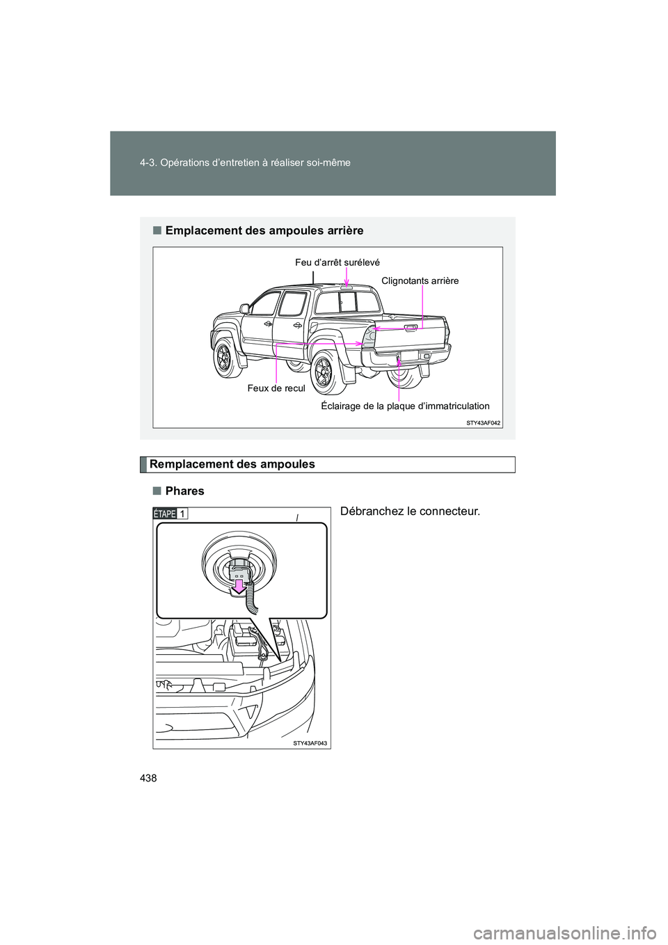 TOYOTA TACOMA 2009 Manuel du propriétaire (in French) 438 4-3. Opérations d’entretien à réaliser soi-même
TACOMA_D_(L/O_0805)
Remplacement des ampoules■ Phares
Débranchez le connecteur.
■Emplacement des ampoules arrière
Feu d’arrêt suréle TOYOTA TACOMA 2009 Manuel du propriétaire (in French) 438 4-3. Opérations d’entretien à réaliser soi-même
TACOMA_D_(L/O_0805)
Remplacement des ampoules■ Phares
Débranchez le connecteur.
■Emplacement des ampoules arrière
Feu d’arrêt suréle