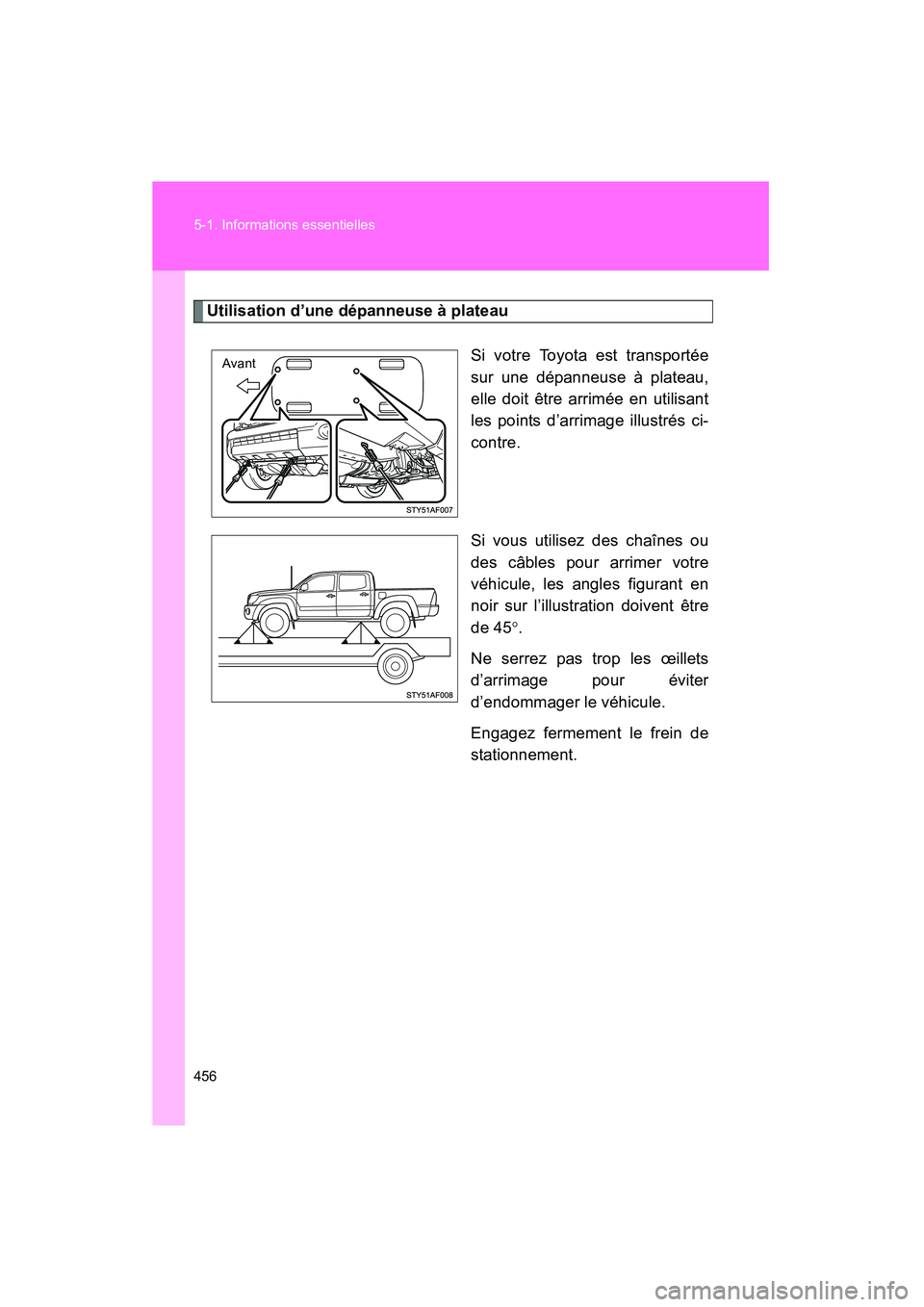 TOYOTA TACOMA 2009  Manuel du propriétaire (in French) 456 5-1. Informations essentielles
TACOMA_D_(L/O_0805)
Utilisation d’une dépanneuse à plateauSi votre Toyota est transportée
sur une dépanneuse à plateau,
elle doit être arrimée en utilisant
