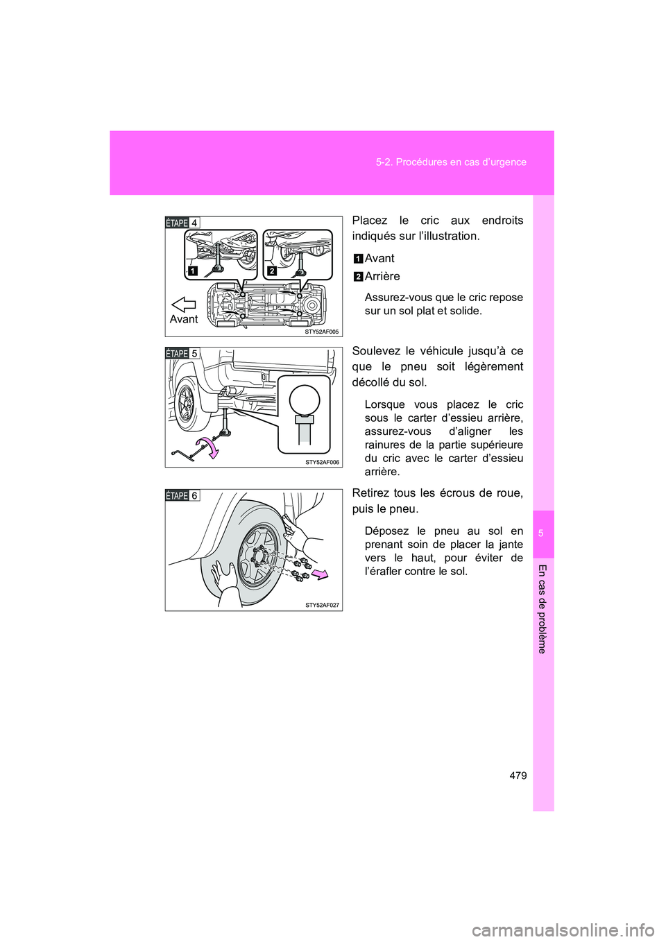 TOYOTA TACOMA 2009  Manuel du propriétaire (in French) 5
En cas de problème
479
5-2. Procédures en cas d’urgence
TACOMA_D_(L/O_0805)
Placez le cric aux endroits
indiqués sur l’illustration.
Avant
Arrière
Assurez-vous que le cric repose
sur un sol 