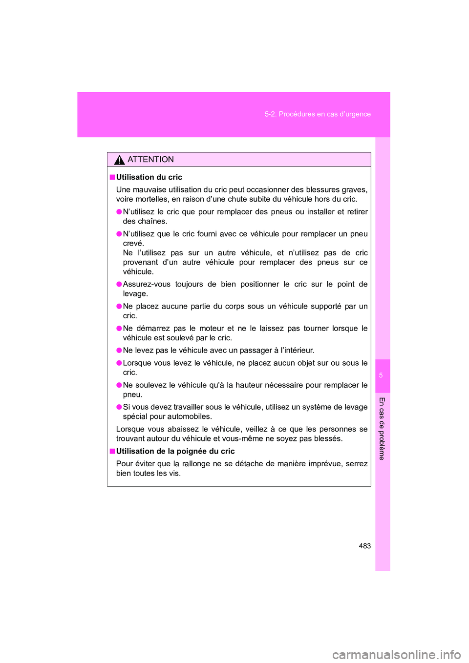 TOYOTA TACOMA 2009  Manuel du propriétaire (in French) 5
En cas de problème
483
5-2. Procédures en cas d’urgence
TACOMA_D_(L/O_0805)
AT T E N T I O N
■Utilisation du cric
Une mauvaise utilisation du cric peut occasionner des blessures graves,
voire 