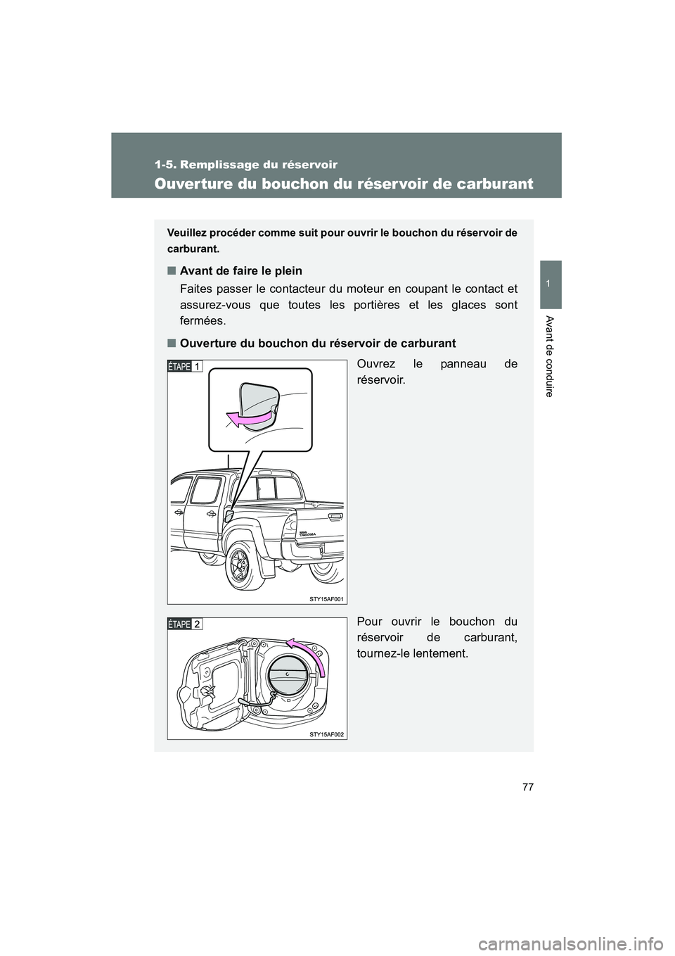 TOYOTA TACOMA 2009  Manuel du propriétaire (in French) 77
1
Avant de conduire
TACOMA_D_(L/O_0805)
1-5. Remplissage du réservoir
Ouverture du bouchon du réser voir de carburant
Veuillez procéder comme suit pour ouvrir le bouchon du réservoir de
carbura