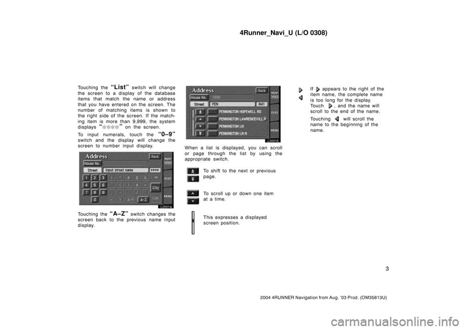 TOYOTA 4RUNNER 2004 N210 / 4.G Navigation Manual 4Runner_Navi_U (L/O 0308)
3
2004 4RUNNER Navigation from Aug. ’03 Prod. (OM35813U)
Touching the “List” switch will change
the screen to a display of the database
items that match the name or add