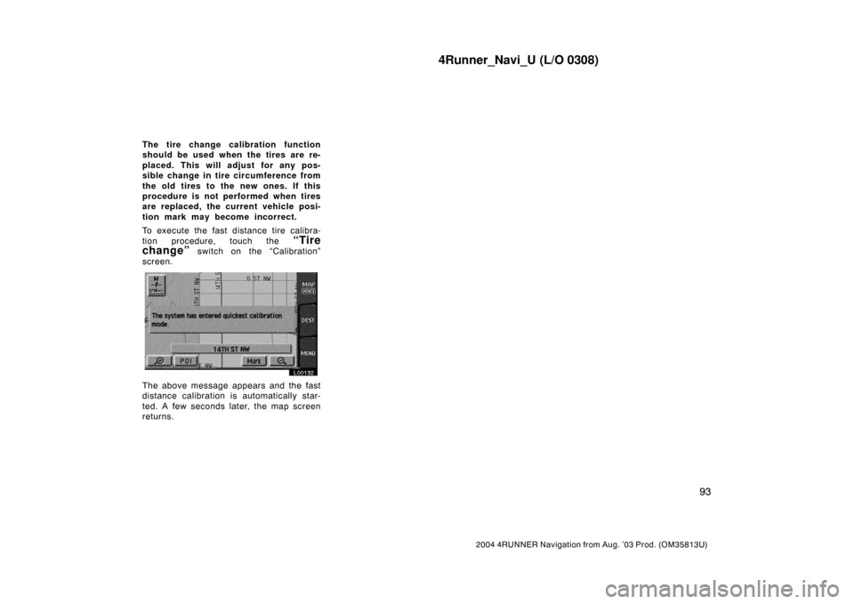 TOYOTA 4RUNNER 2004 N210 / 4.G Navigation Manual 4Runner_Navi_U (L/O 0308)
93
2004 4RUNNER Navigation from Aug. ’03 Prod. (OM35813U)
The tire change calibration function
should be used when the tires are re-
placed. This will adjust for any pos-
s