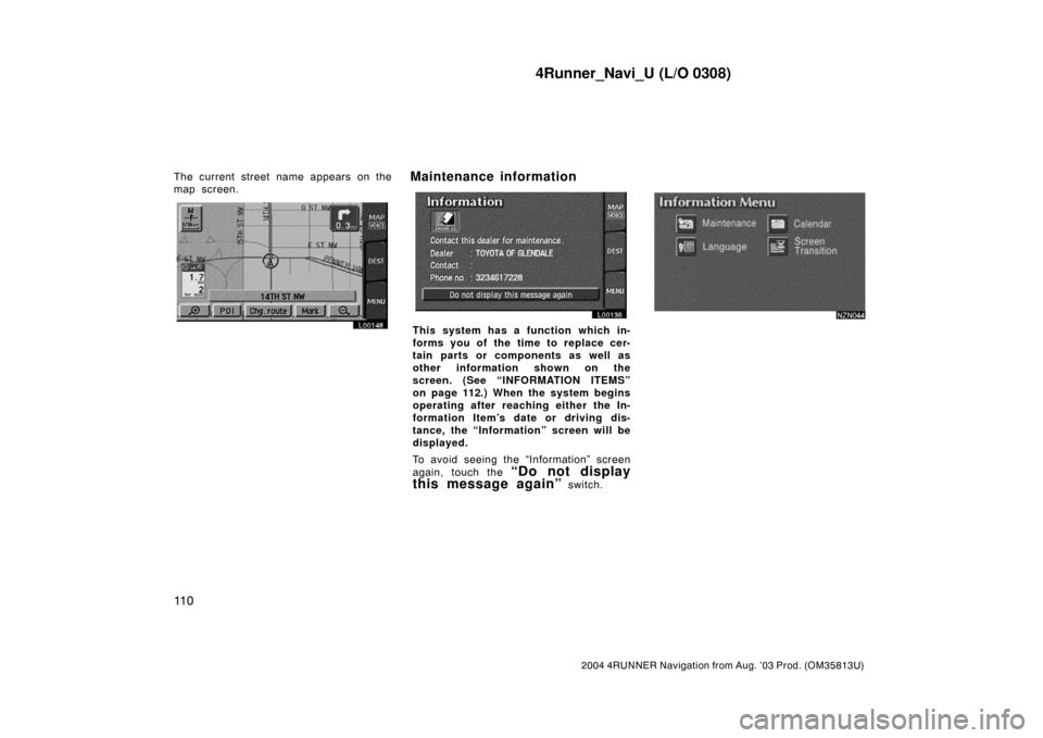 TOYOTA 4RUNNER 2004 N210 / 4.G Navigation Manual 4Runner_Navi_U (L/O 0308)
11 0
2004 4RUNNER Navigation from Aug. ’03 Prod. (OM35813U)
The current street name appears on the
map screen.
L00148L00136
This system has a function which in-
forms you o