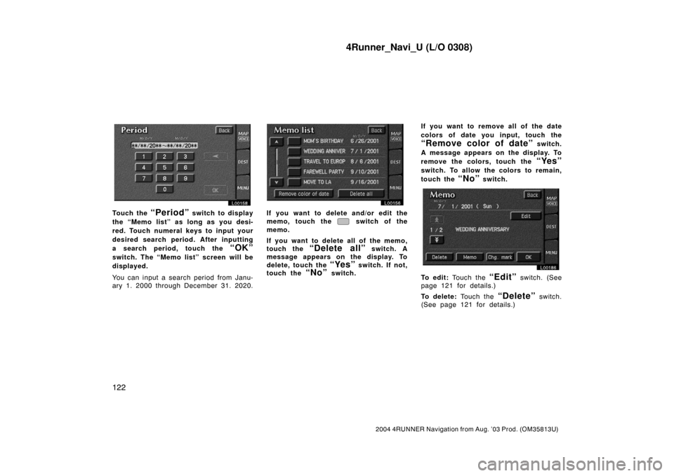 TOYOTA 4RUNNER 2004 N210 / 4.G Navigation Manual 4Runner_Navi_U (L/O 0308)
122
2004 4RUNNER Navigation from Aug. ’03 Prod. (OM35813U)
L00158
Touch the “Period” switch to display
the “Memo list” as long as you desi-
red. Touch numeral keys TOYOTA 4RUNNER 2004 N210 / 4.G Navigation Manual 4Runner_Navi_U (L/O 0308)
122
2004 4RUNNER Navigation from Aug. ’03 Prod. (OM35813U)
L00158
Touch the “Period” switch to display
the “Memo list” as long as you desi-
red. Touch numeral keys
