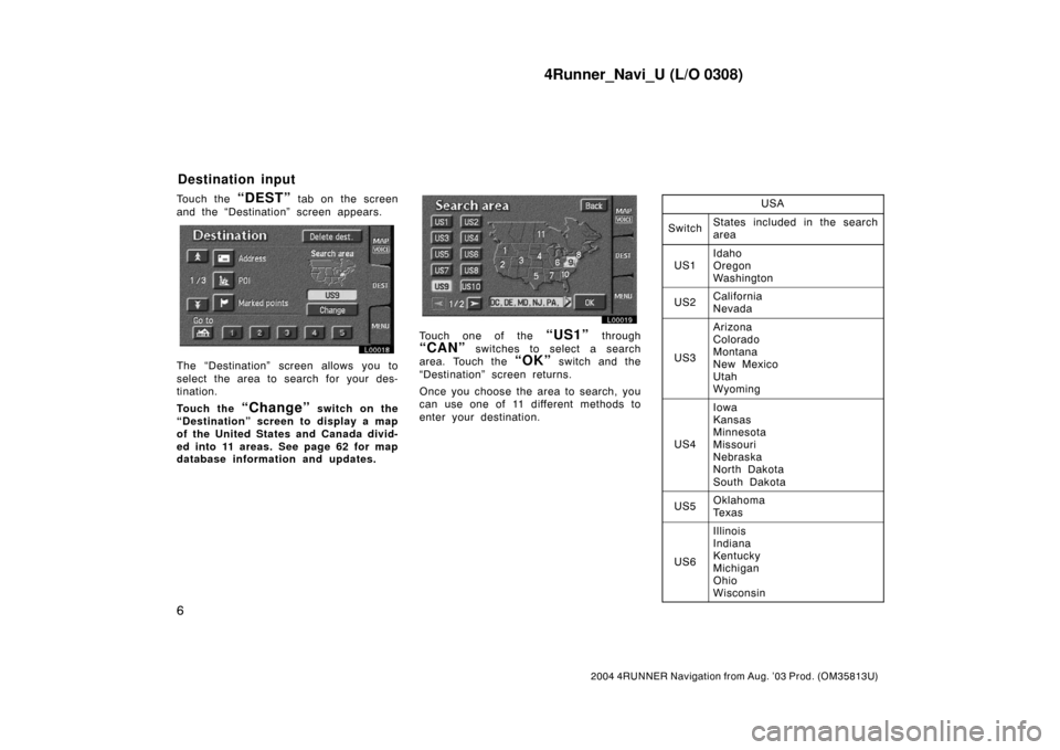 TOYOTA 4RUNNER 2004 N210 / 4.G Navigation Manual 4Runner_Navi_U (L/O 0308)
6
2004 4RUNNER Navigation from Aug. ’03 Prod. (OM35813U)
Touch the “DEST” tab on the screen
and the “Destination” screen appears.
L00018
The “Destination” scree TOYOTA 4RUNNER 2004 N210 / 4.G Navigation Manual 4Runner_Navi_U (L/O 0308)
6
2004 4RUNNER Navigation from Aug. ’03 Prod. (OM35813U)
Touch the “DEST” tab on the screen
and the “Destination” screen appears.
L00018
The “Destination” scree
