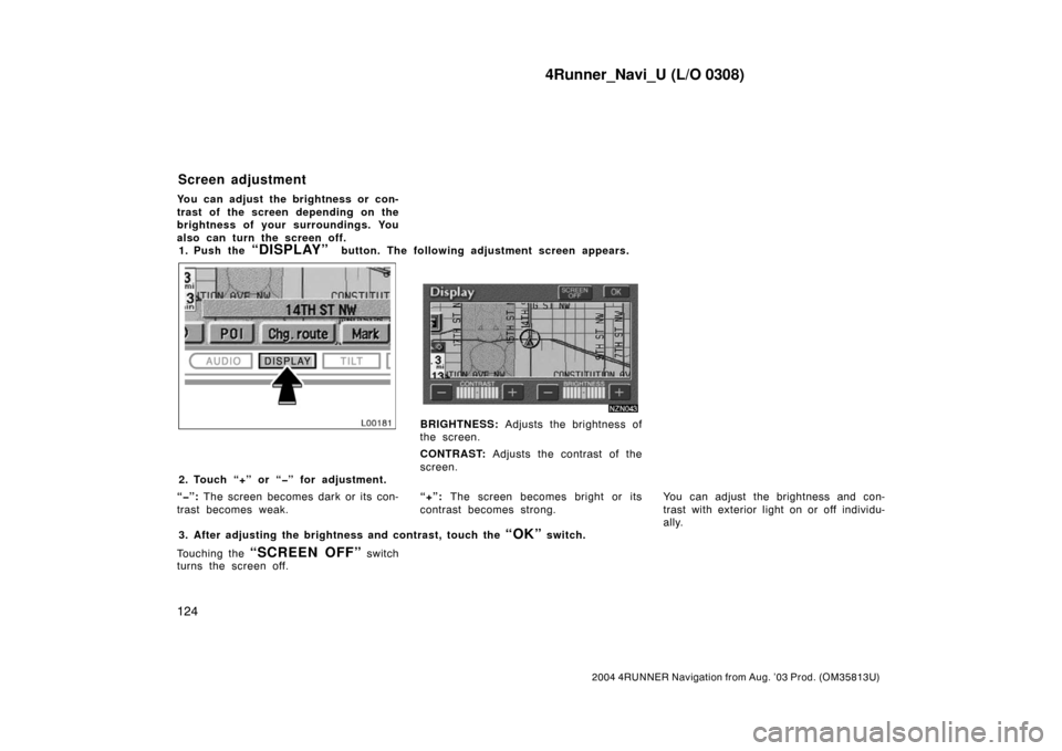 TOYOTA 4RUNNER 2004 N210 / 4.G Navigation Manual 4Runner_Navi_U (L/O 0308)
124
2004 4RUNNER Navigation from Aug. ’03 Prod. (OM35813U)
You can adjust the brightness or con-
trast of the screen depending on the
brightness of your surroundings. You
a TOYOTA 4RUNNER 2004 N210 / 4.G Navigation Manual 4Runner_Navi_U (L/O 0308)
124
2004 4RUNNER Navigation from Aug. ’03 Prod. (OM35813U)
You can adjust the brightness or con-
trast of the screen depending on the
brightness of your surroundings. You
a