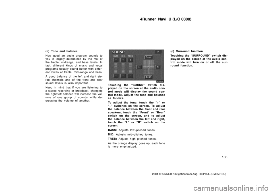 TOYOTA 4RUNNER 2004 N210 / 4.G Navigation Manual 4Runner_Navi_U (L/O 0308)
133
2004 4RUNNER Navigation from Aug. ’03 Prod. (OM35813U)
(b) Tone and balance
How good an audio program sounds to
you is largely determined by the mix of
the treble, midr TOYOTA 4RUNNER 2004 N210 / 4.G Navigation Manual 4Runner_Navi_U (L/O 0308)
133
2004 4RUNNER Navigation from Aug. ’03 Prod. (OM35813U)
(b) Tone and balance
How good an audio program sounds to
you is largely determined by the mix of
the treble, midr
