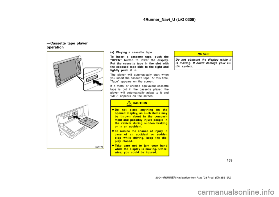 TOYOTA 4RUNNER 2004 N210 / 4.G Navigation Manual 4Runner_Navi_U (L/O 0308)
139
2004 4RUNNER Navigation from Aug. ’03 Prod. (OM35813U)
L00172
(a) Playing a cassette tape
To insert a cassette tape, push the
“OPEN” button to lower the display.
Pu TOYOTA 4RUNNER 2004 N210 / 4.G Navigation Manual 4Runner_Navi_U (L/O 0308)
139
2004 4RUNNER Navigation from Aug. ’03 Prod. (OM35813U)
L00172
(a) Playing a cassette tape
To insert a cassette tape, push the
“OPEN” button to lower the display.
Pu