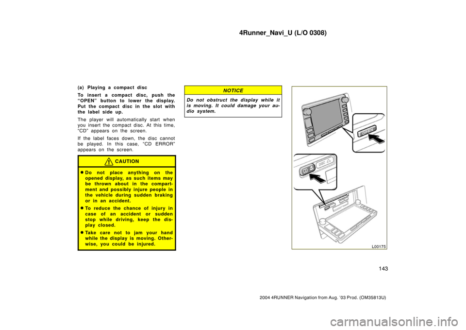 TOYOTA 4RUNNER 2004 N210 / 4.G Navigation Manual 4Runner_Navi_U (L/O 0308)
143
2004 4RUNNER Navigation from Aug. ’03 Prod. (OM35813U)
(a) Playing a compact disc
To insert a compact disc, push the
“OPEN” button to lower the display.
Put the com