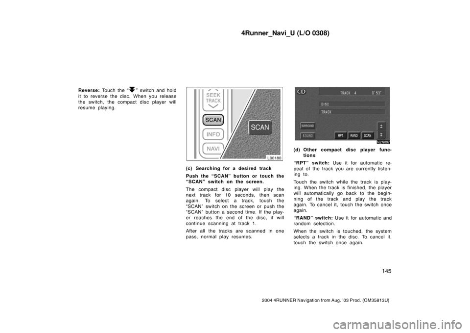 TOYOTA 4RUNNER 2004 N210 / 4.G Navigation Manual 4Runner_Navi_U (L/O 0308)
145
2004 4RUNNER Navigation from Aug. ’03 Prod. (OM35813U)
Reverse: Touch the “” switch and hold
it to reverse the disc. When you release
the switch, the compact disc p TOYOTA 4RUNNER 2004 N210 / 4.G Navigation Manual 4Runner_Navi_U (L/O 0308)
145
2004 4RUNNER Navigation from Aug. ’03 Prod. (OM35813U)
Reverse: Touch the “” switch and hold
it to reverse the disc. When you release
the switch, the compact disc p
