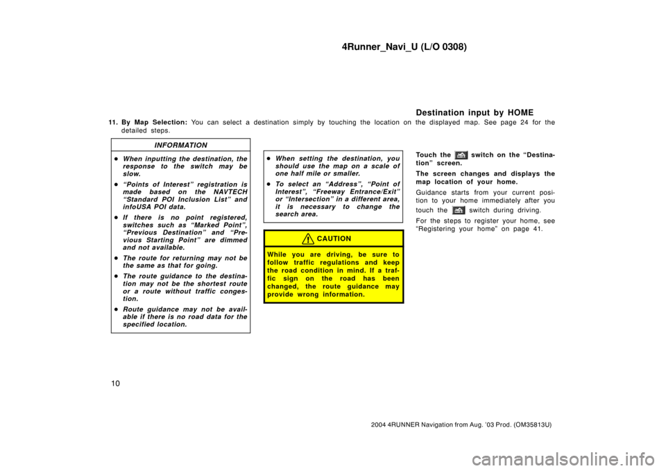 TOYOTA 4RUNNER 2004 N210 / 4.G Navigation Manual 4Runner_Navi_U (L/O 0308)
10
2004 4RUNNER Navigation from Aug. ’03 Prod. (OM35813U)
11. By Map Selection: You can select a destination simply by touching the location on the displayed map. See page 