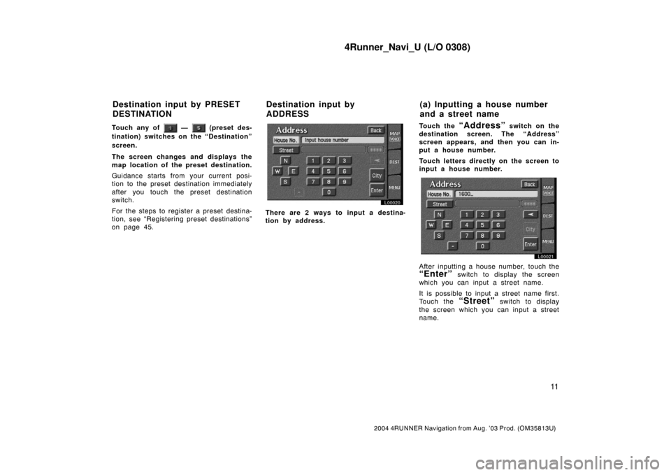 TOYOTA 4RUNNER 2004 N210 / 4.G Navigation Manual 4Runner_Navi_U (L/O 0308)
11
2004 4RUNNER Navigation from Aug. ’03 Prod. (OM35813U)
Touch any of  —  (preset des-
tination) switches on the “Destination”
screen.
The screen changes and display