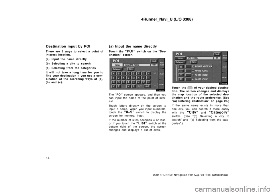 TOYOTA 4RUNNER 2004 N210 / 4.G Navigation Manual 4Runner_Navi_U (L/O 0308)
14
2004 4RUNNER Navigation from Aug. ’03 Prod. (OM35813U)
There are 3 ways to select a point of
interest location.
(a) Input the name directly
(b) Selecting a city to searc TOYOTA 4RUNNER 2004 N210 / 4.G Navigation Manual 4Runner_Navi_U (L/O 0308)
14
2004 4RUNNER Navigation from Aug. ’03 Prod. (OM35813U)
There are 3 ways to select a point of
interest location.
(a) Input the name directly
(b) Selecting a city to searc