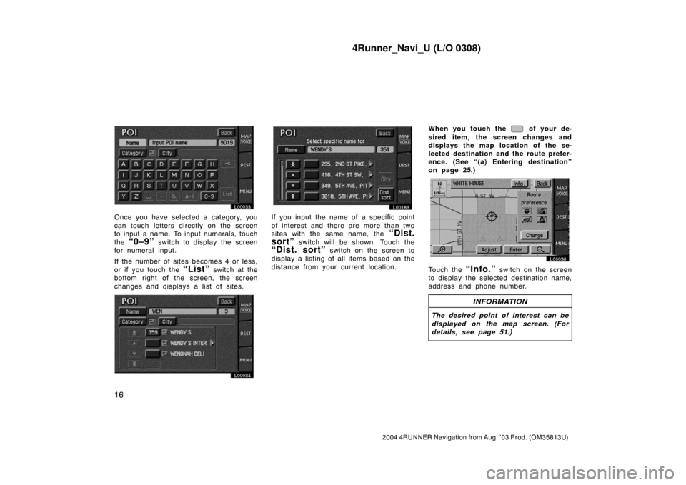 TOYOTA 4RUNNER 2004 N210 / 4.G Navigation Manual 4Runner_Navi_U (L/O 0308)
16
2004 4RUNNER Navigation from Aug. ’03 Prod. (OM35813U)
L00033
Once you have selected a category, you
can touch letters directly on the screen
to input a name. To input n