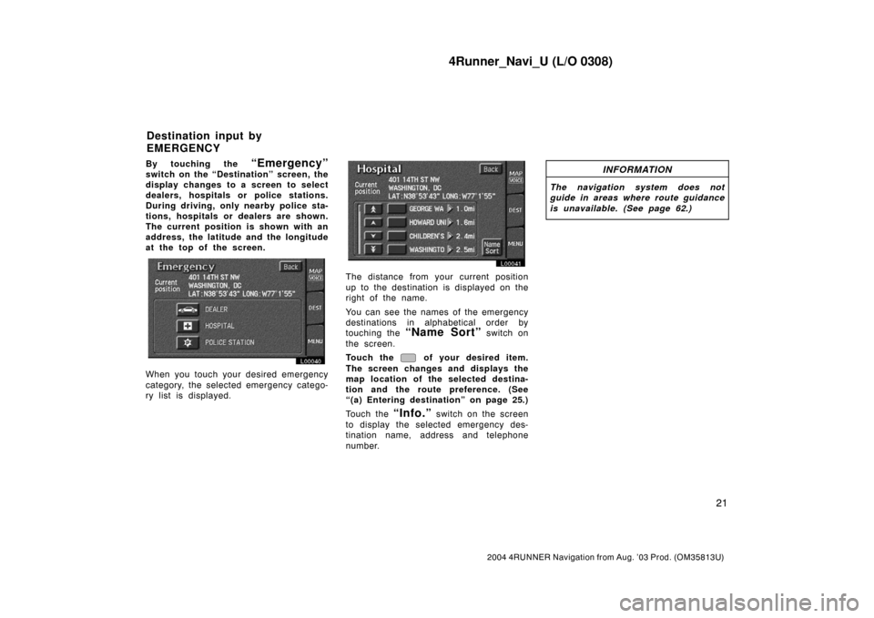 TOYOTA 4RUNNER 2004 N210 / 4.G Navigation Manual 4Runner_Navi_U (L/O 0308)
21
2004 4RUNNER Navigation from Aug. ’03 Prod. (OM35813U)
By touching the “Emergency”
switch on the “Destination” screen, the
display changes to a screen to select
