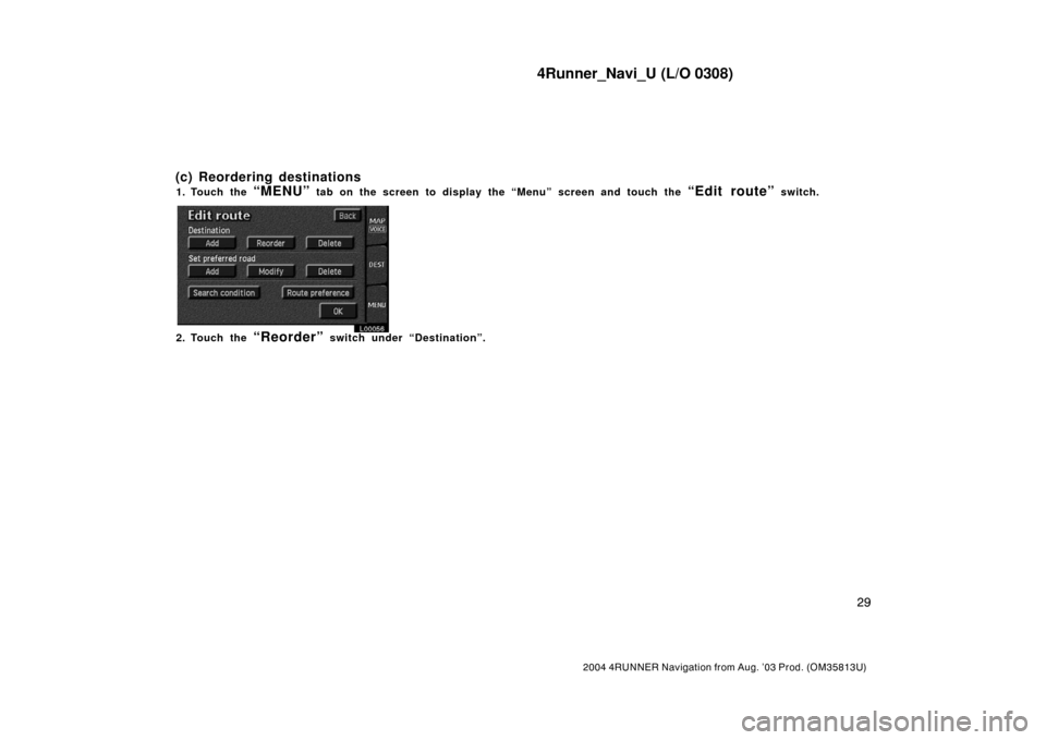 TOYOTA 4RUNNER 2004 N210 / 4.G Navigation Manual 4Runner_Navi_U (L/O 0308)
29
2004 4RUNNER Navigation from Aug. ’03 Prod. (OM35813U)
1. Touch the “MENU” tab on the screen to display the “Menu” screen and touch the “Edit route” switch.
TOYOTA 4RUNNER 2004 N210 / 4.G Navigation Manual 4Runner_Navi_U (L/O 0308)
29
2004 4RUNNER Navigation from Aug. ’03 Prod. (OM35813U)
1. Touch the “MENU” tab on the screen to display the “Menu” screen and touch the “Edit route” switch.