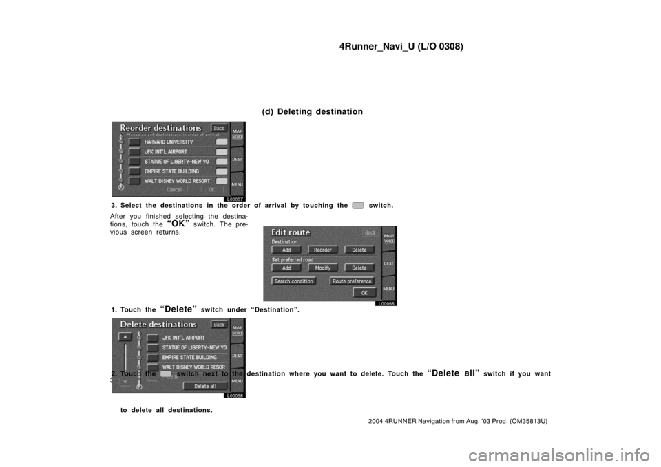TOYOTA 4RUNNER 2004 N210 / 4.G Navigation Manual 4Runner_Navi_U (L/O 0308)
30
2004 4RUNNER Navigation from Aug. ’03 Prod. (OM35813U)
L00057
3. Select the destinations in the order of arrival by touching the switch.
After you finished selecting th TOYOTA 4RUNNER 2004 N210 / 4.G Navigation Manual 4Runner_Navi_U (L/O 0308)
30
2004 4RUNNER Navigation from Aug. ’03 Prod. (OM35813U)
L00057
3. Select the destinations in the order of arrival by touching the switch.
After you finished selecting th