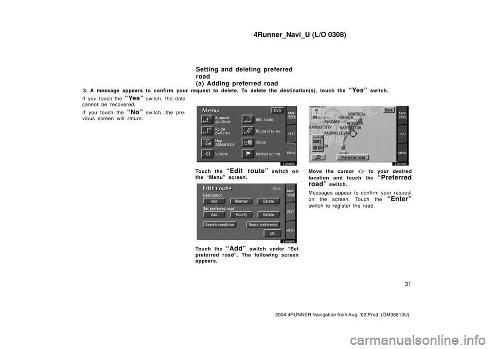 TOYOTA 4RUNNER 2004 N210 / 4.G Navigation Manual 4Runner_Navi_U (L/O 0308)
31
2004 4RUNNER Navigation from Aug. ’03 Prod. (OM35813U)
3. A message appears to confirm your request to delete. To delete the destination(s), touch the “Yes” switch.
TOYOTA 4RUNNER 2004 N210 / 4.G Navigation Manual 4Runner_Navi_U (L/O 0308)
31
2004 4RUNNER Navigation from Aug. ’03 Prod. (OM35813U)
3. A message appears to confirm your request to delete. To delete the destination(s), touch the “Yes” switch.