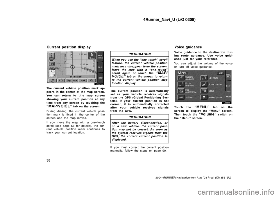 TOYOTA 4RUNNER 2004 N210 / 4.G Navigation Manual 4Runner_Navi_U (L/O 0308)
38
2004 4RUNNER Navigation from Aug. ’03 Prod. (OM35813U)
L00074
The current vehicle position mark ap-
pears in the center of the map screen.
You can return to this map scr