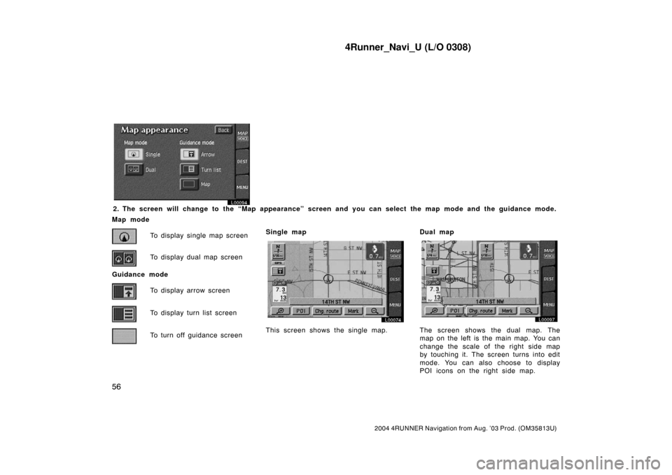 TOYOTA 4RUNNER 2004 N210 / 4.G Navigation Manual 4Runner_Navi_U (L/O 0308)
56
2004 4RUNNER Navigation from Aug. ’03 Prod. (OM35813U)
L00094
2. The screen will change to the “Map appearance” screen and you can select the map mode and the guidan