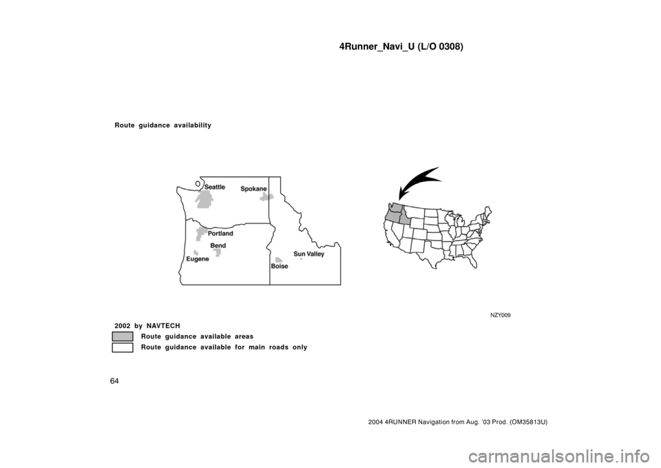 TOYOTA 4RUNNER 2004 N210 / 4.G Navigation Manual 4Runner_Navi_U (L/O 0308)
64
2004 4RUNNER Navigation from Aug. ’03 Prod. (OM35813U)
NZY009
Route guidance availability
2002 by NAVTECH
Route guidance available areas
Route guidance available for mai