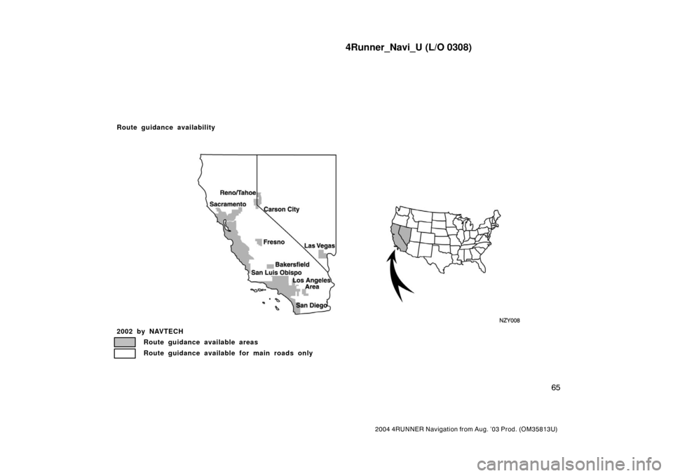 TOYOTA 4RUNNER 2004 N210 / 4.G Navigation Manual 4Runner_Navi_U (L/O 0308)
65
2004 4RUNNER Navigation from Aug. ’03 Prod. (OM35813U)
NZY008
2002 by NAVTECH
Route guidance available areas
Route guidance available for main roads only
Route guidance 