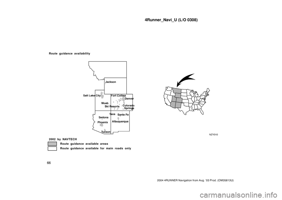 TOYOTA 4RUNNER 2004 N210 / 4.G Navigation Manual 4Runner_Navi_U (L/O 0308)
66
2004 4RUNNER Navigation from Aug. ’03 Prod. (OM35813U)
NZY010
2002 by NAVTECH
Route guidance available areas
Route guidance available for main roads only
Route guidance 