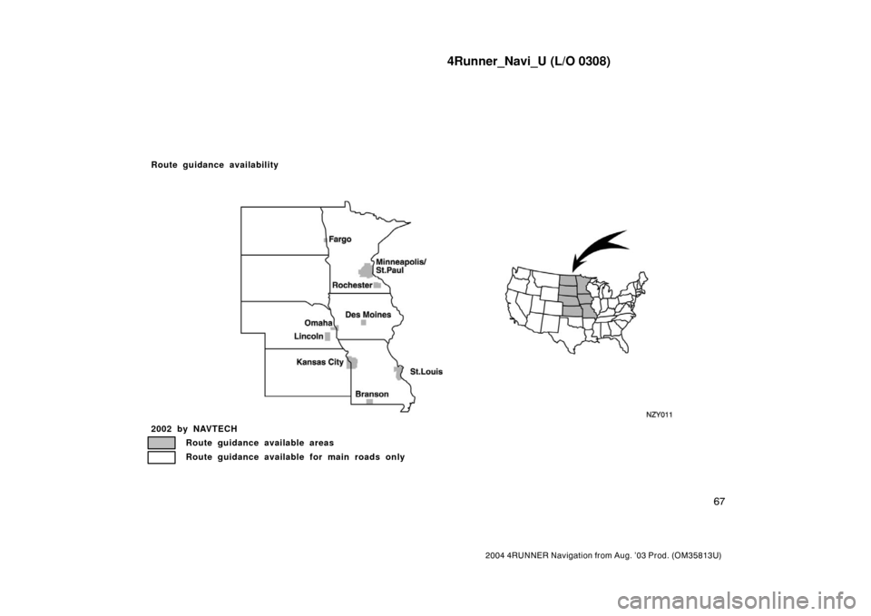 TOYOTA 4RUNNER 2004 N210 / 4.G Navigation Manual 4Runner_Navi_U (L/O 0308)
67
2004 4RUNNER Navigation from Aug. ’03 Prod. (OM35813U)
NZY011
2002 by NAVTECH
Route guidance available areas
Route guidance available for main roads only
Route guidance 