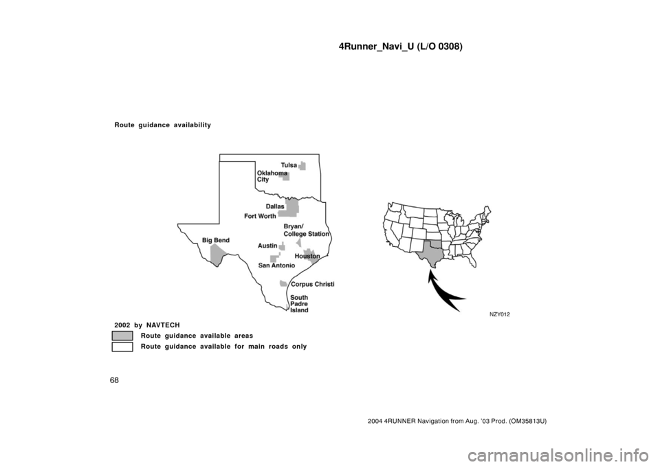 TOYOTA 4RUNNER 2004 N210 / 4.G Navigation Manual 4Runner_Navi_U (L/O 0308)
68
2004 4RUNNER Navigation from Aug. ’03 Prod. (OM35813U)
NZY012
2002 by NAVTECH
Route guidance available areas
Route guidance available for main roads only
Route guidance 