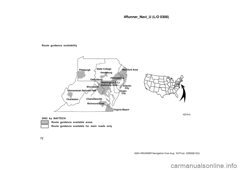 TOYOTA 4RUNNER 2004 N210 / 4.G Navigation Manual 4Runner_Navi_U (L/O 0308)
72
2004 4RUNNER Navigation from Aug. ’03 Prod. (OM35813U)
NZY016
2002 by NAVTECH
Route guidance available areas
Route guidance available for main roads only
Route guidance 