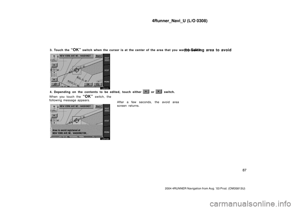 TOYOTA 4RUNNER 2004 N210 / 4.G Navigation Manual 4Runner_Navi_U (L/O 0308)
87
2004 4RUNNER Navigation from Aug. ’03 Prod. (OM35813U)
3. Touch the “OK” switch when the cursor is at the center of the area that you want to avoid.
L00121
4. Depend