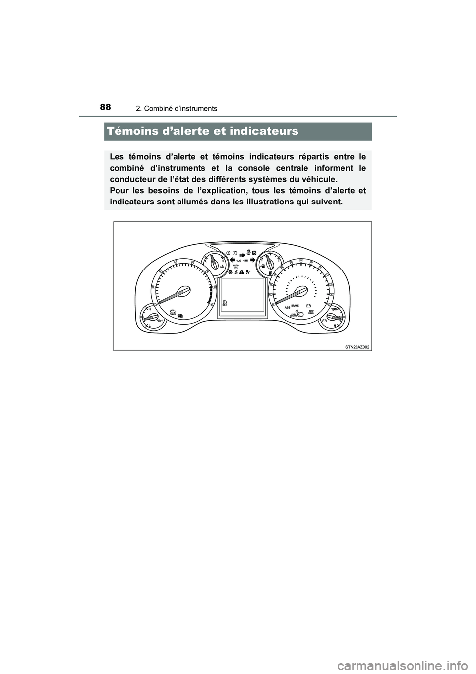 TOYOTA TUNDRA 2017  Manuel du propriétaire (in French) 882. Combiné d’instruments
TUNDRA_OM_USA_OM34594D_17MY
Témoins d’alerte et indicateurs
Les témoins d’alerte et témoins indicateurs répartis entre le
combiné d’instruments et la console c