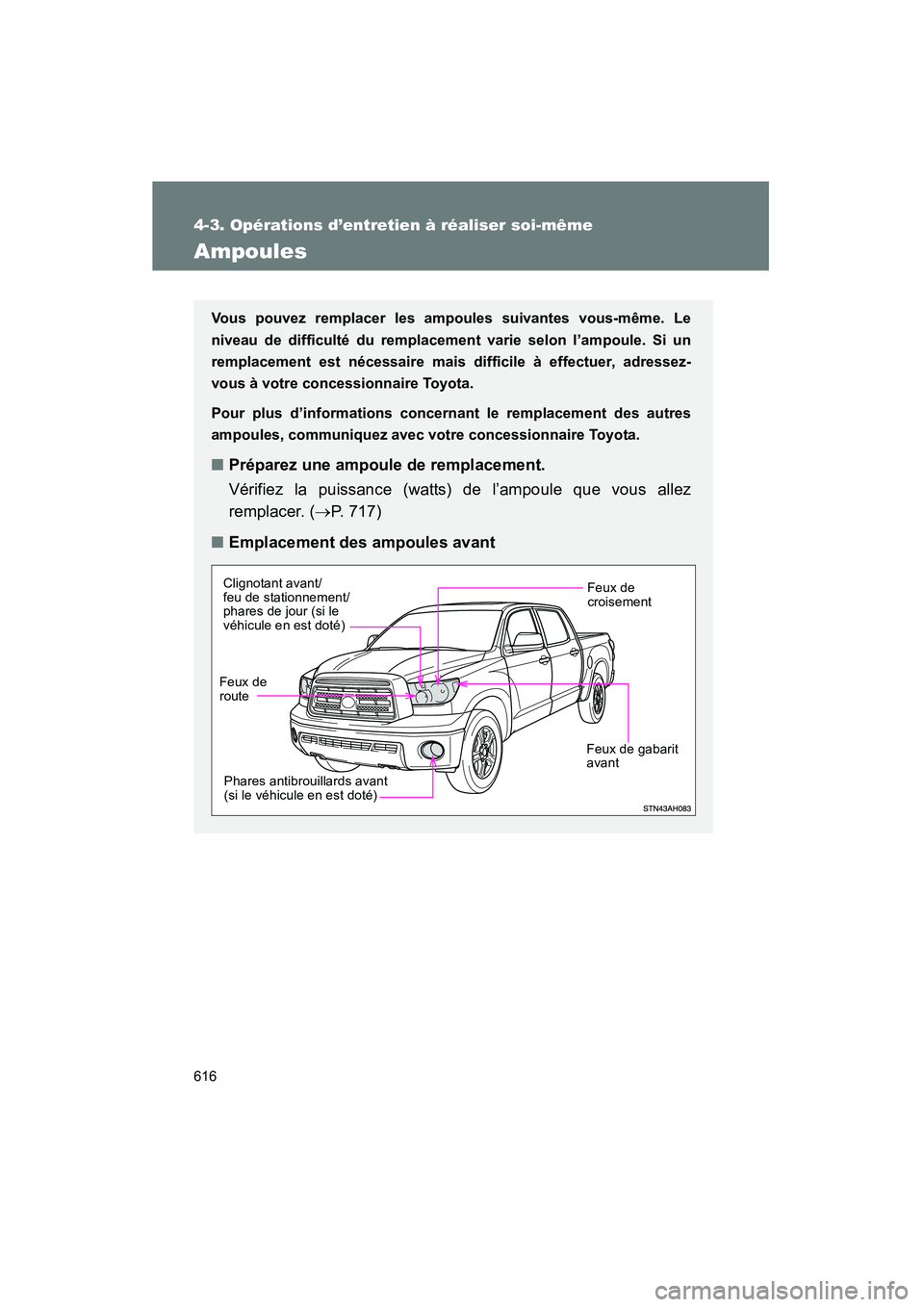 TOYOTA TUNDRA 2011  Manuel du propriétaire (in French) 616
4-3. Opérations d’entretien à réaliser soi-même
TUNDRA_D_34510D
Ampoules
Vous pouvez remplacer les ampoules suivantes vous-même. Le
niveau de difficulté du remplacement varie selon l’amp