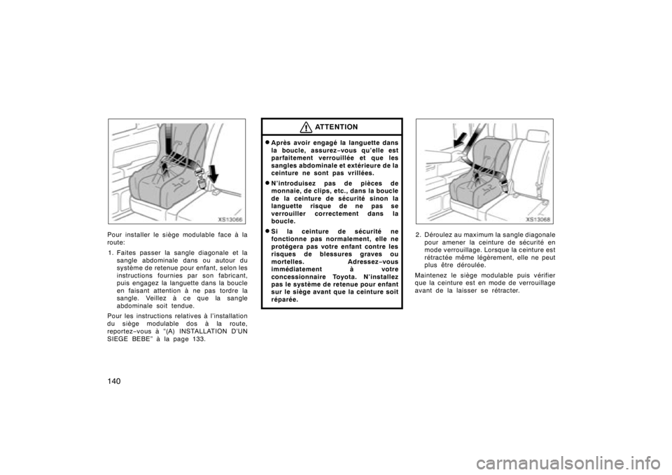 TOYOTA TUNDRA 2008  Manuel du propriétaire (in French) 140
XS13066
Pour installer le siège modulable face à la
route:
1 . Faites passer la sangle diagonale et la
sangle abdominale dans ou autour du
système de ret enue pour enfant, selon les
instruction