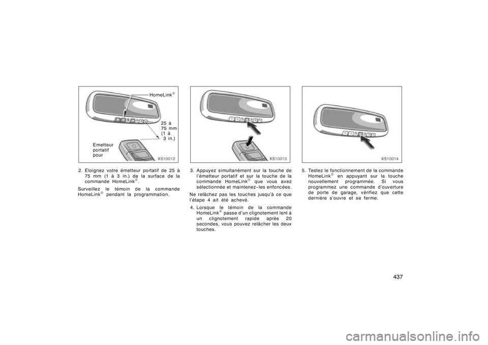 TOYOTA TUNDRA 2008 Manuel du propriétaire (in French) 437
XS10012
HomeLink
R
25 à
75 mm
(1 à3in.)
Emetteur
portatif
pour
2. Eloignez votre émetteur portatif de 25 à 75 mm (1 à 3 in.) de la surface de la
commande HomeLink
R.
Surveillez le témoin de TOYOTA TUNDRA 2008 Manuel du propriétaire (in French) 437
XS10012
HomeLink
R
25 à
75 mm
(1 à3in.)
Emetteur
portatif
pour
2. Eloignez votre émetteur portatif de 25 à 75 mm (1 à 3 in.) de la surface de la
commande HomeLink
R.
Surveillez le témoin de