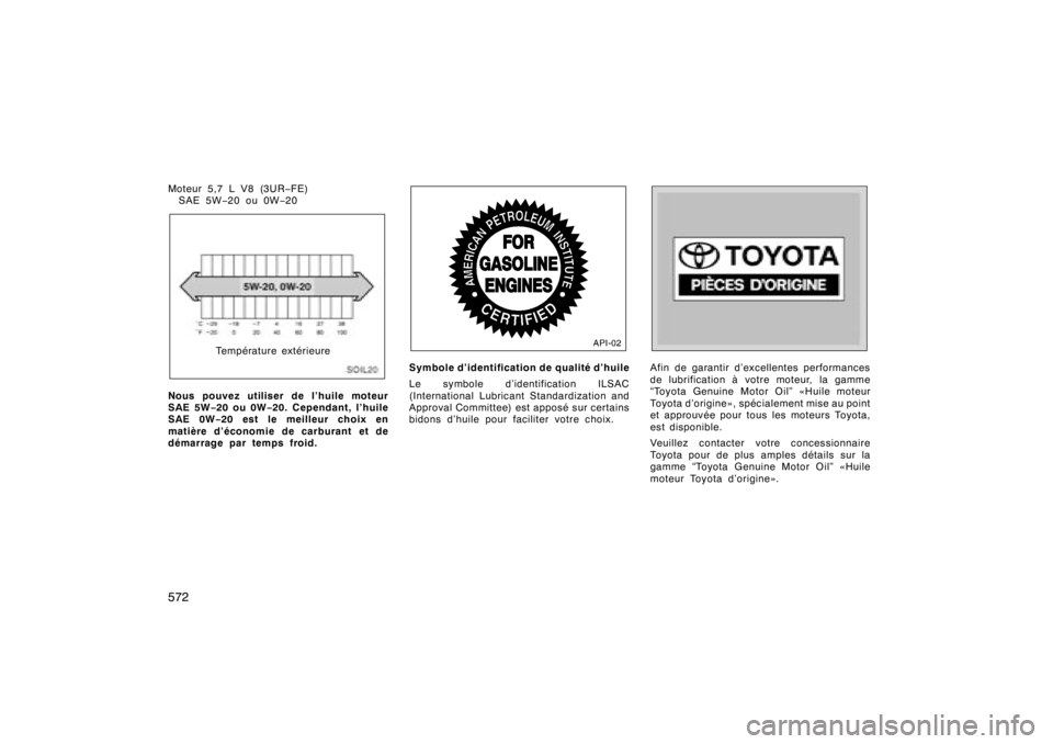 TOYOTA TUNDRA 2008  Manuel du propriétaire (in French) 572Moteur 5,7 L V8 (3UR−FE)
SAE 5W −20 ou 0W− 20
SOIL020Température extérieure
Nous pouvez utiliser de l’huile moteur
SAE 5W −20 ou 0W −20. Cependant, l’huile
SAE 0W −20 est le meill