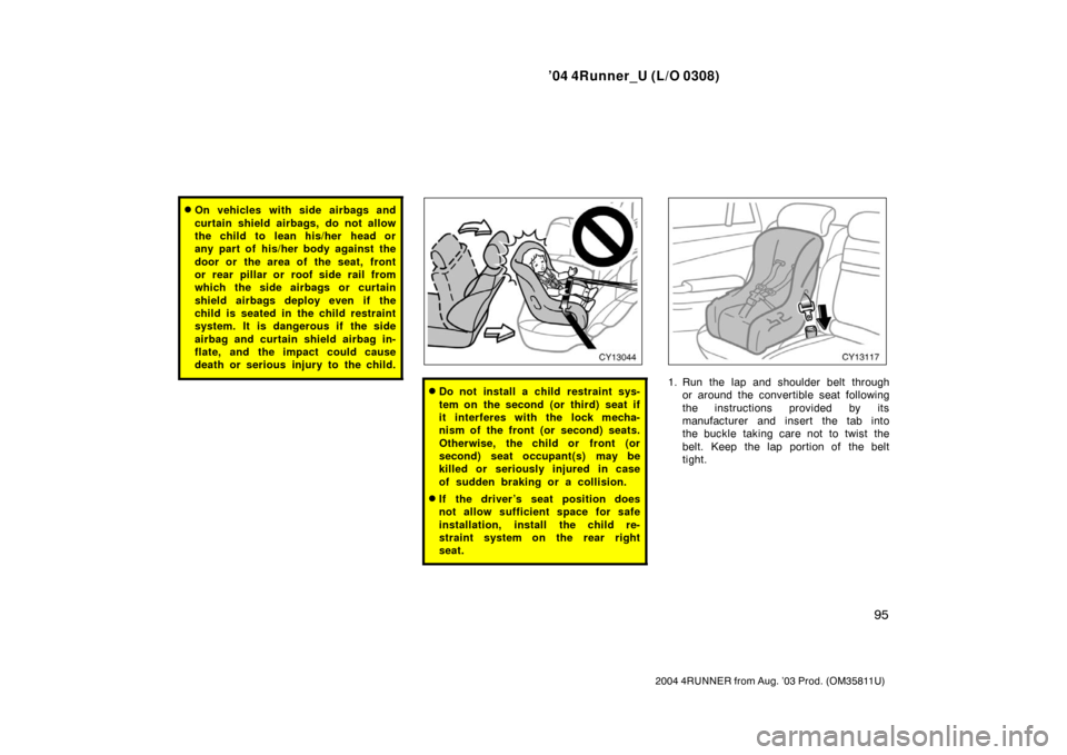 TOYOTA 4RUNNER 2004 N210 / 4.G Owners Manual ’04 4Runner_U (L/O 0308)
95
2004 4RUNNER from Aug. ’03 Prod. (OM35811U)
On vehicles with side airbags and
curtain shield airbags, do not allow
the child to  lean his/her  head or
any part of his/