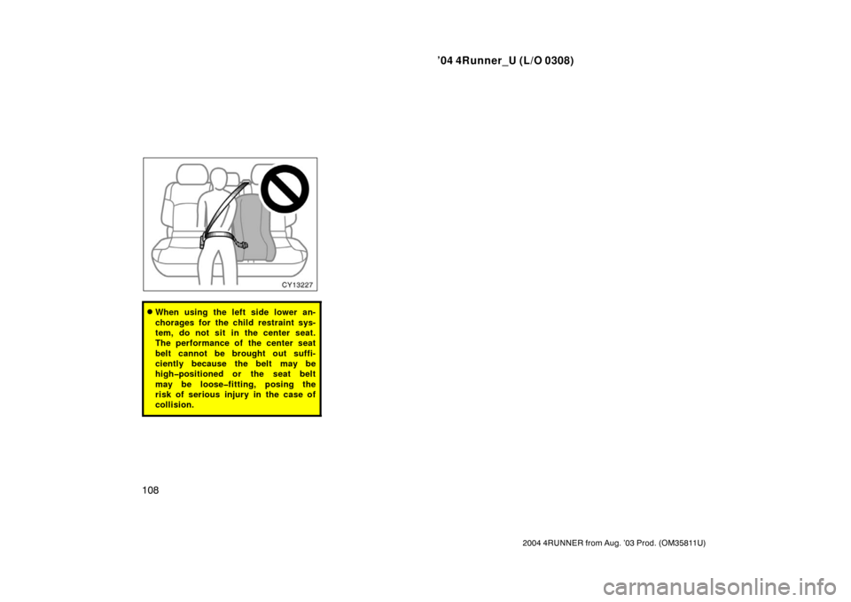 TOYOTA 4RUNNER 2004 N210 / 4.G Owners Manual ’04 4Runner_U (L/O 0308)
108
2004 4RUNNER from Aug. ’03 Prod. (OM35811U)
When using the left side lower an-
chorages for the child restraint sys-
tem, do not sit in the center seat.
The performan