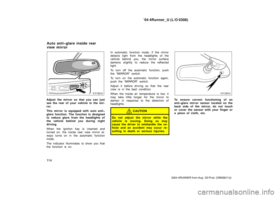 TOYOTA 4RUNNER 2004 N210 / 4.G Owners Manual ’04 4Runner_U (L/O 0308)
11 4
2004 4RUNNER from Aug. ’03 Prod. (OM35811U)
Adjust the mirror so that you can just
see the rear of your vehicle in the mir-
ror.
This mirror is equipped with auto ant