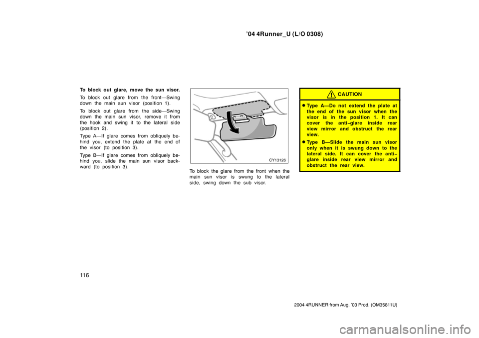 TOYOTA 4RUNNER 2004 N210 / 4.G Owners Manual ’04 4Runner_U (L/O 0308)
11 6
2004 4RUNNER from Aug. ’03 Prod. (OM35811U)
To block out glare, move the sun visor.
To block out glare from the front—Swing
down the main sun visor (position 1).
To