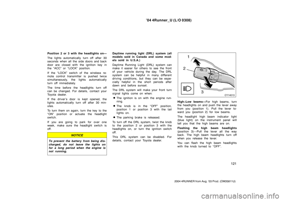 TOYOTA 4RUNNER 2004 N210 / 4.G Owners Manual ’04 4Runner_U (L/O 0308)
121
2004 4RUNNER from Aug. ’03 Prod. (OM35811U)
Position 2 or 3 with the headlights on—
The lights automatically turn off after 30
seconds when all the side doors and ba