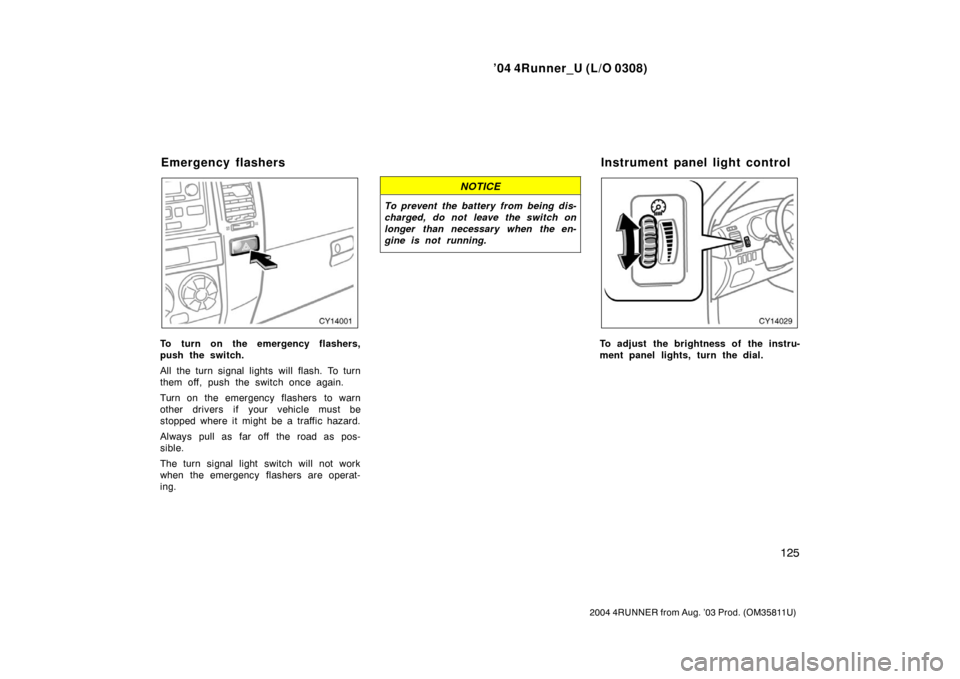TOYOTA 4RUNNER 2004 N210 / 4.G Owners Manual ’04 4Runner_U (L/O 0308)
125
2004 4RUNNER from Aug. ’03 Prod. (OM35811U)
To turn on the emergency flashers,
push the switch.
All the turn signal lights will flash. To turn
them off, push the switc