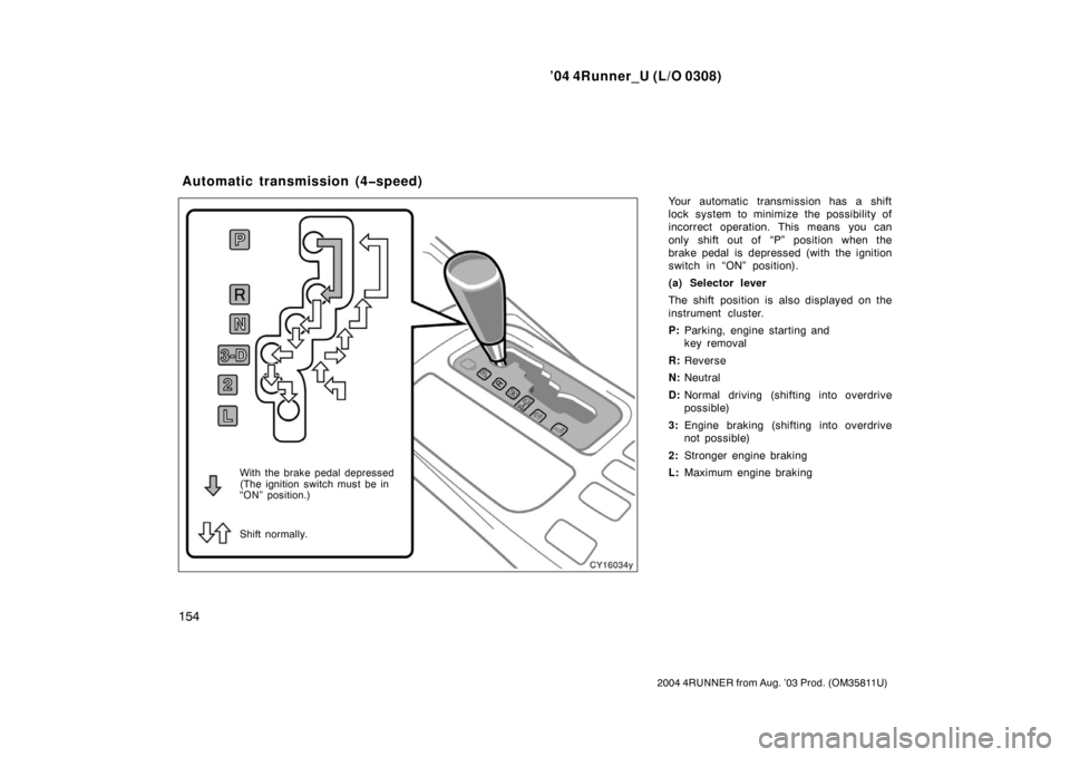TOYOTA 4RUNNER 2004 N210 / 4.G Owners Manual ’04 4Runner_U (L/O 0308)
154
2004 4RUNNER from Aug. ’03 Prod. (OM35811U)
Your automatic transmission has a shift
lock system to minimize the possibility of
incorrect operation. This means you can
