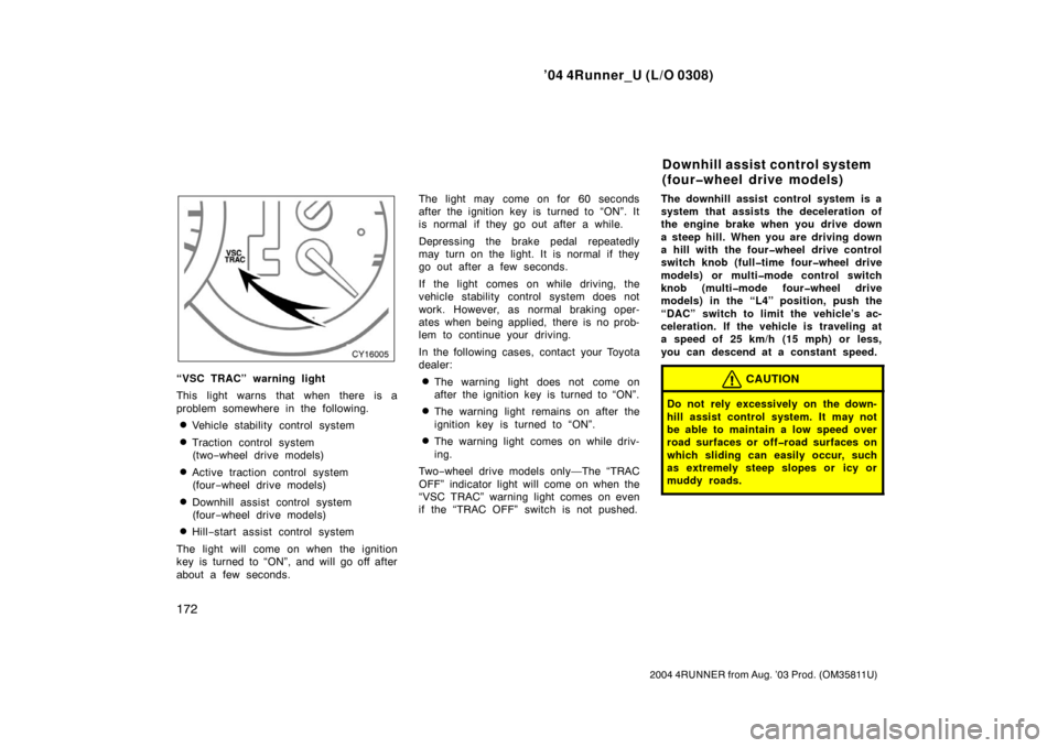 TOYOTA 4RUNNER 2004 N210 / 4.G Owners Manual ’04 4Runner_U (L/O 0308)
172
2004 4RUNNER from Aug. ’03 Prod. (OM35811U)
“VSC TRAC” warning light
This light warns that when there is a
problem somewhere in the following.
Vehicle stability c