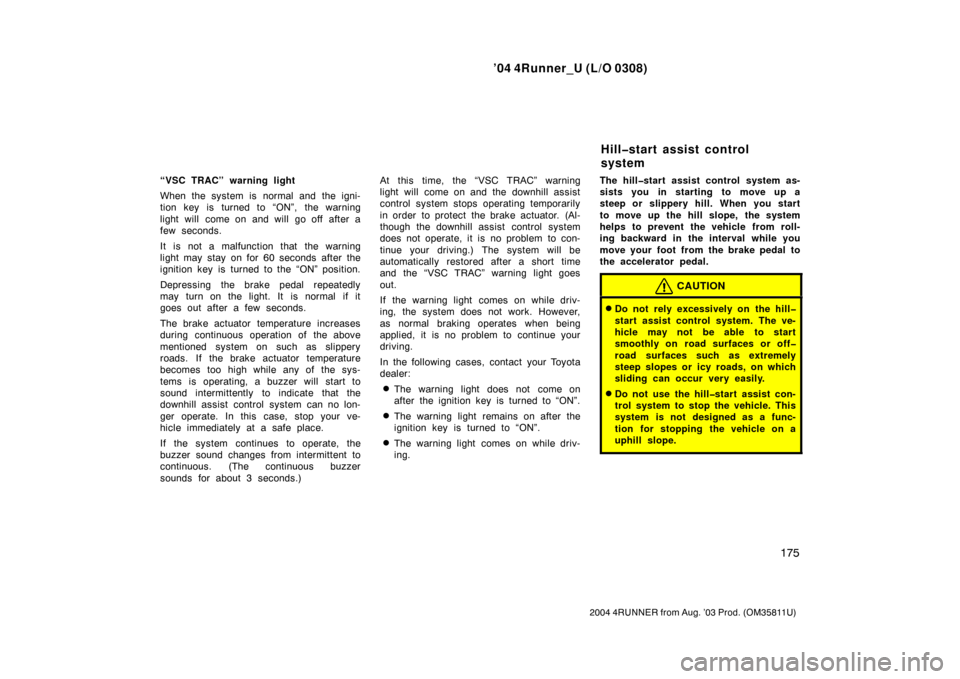 TOYOTA 4RUNNER 2004 N210 / 4.G Owners Manual ’04 4Runner_U (L/O 0308)
175
2004 4RUNNER from Aug. ’03 Prod. (OM35811U)
“VSC TRAC” warning light
When the system is normal and the igni-
tion key is turned to “ON”, the warning
light will